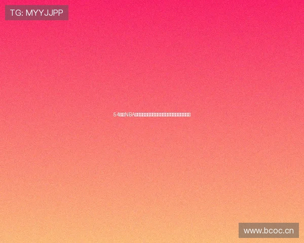 54体育NBA直播免费观看高清赛事入口每日更新篮球比赛攻略