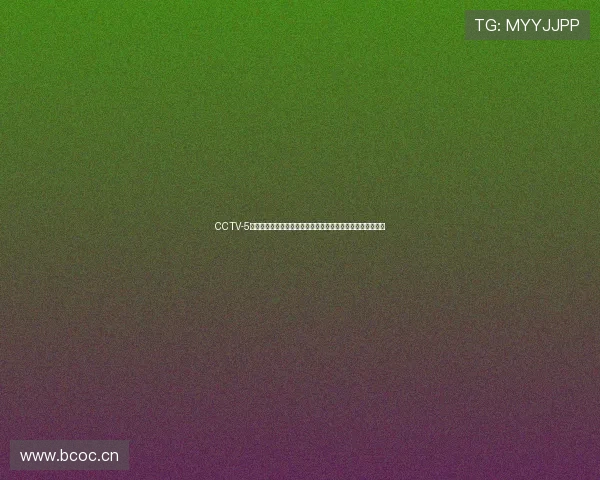 CCTV-5体育频道直播精彩赛事全程覆盖，聚焦国际国内热门体育项目