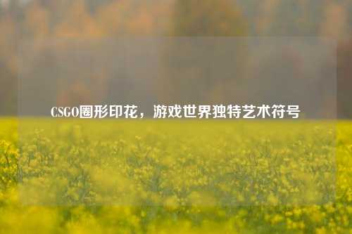 CSGO圈形印花，游戏世界独特艺术符号