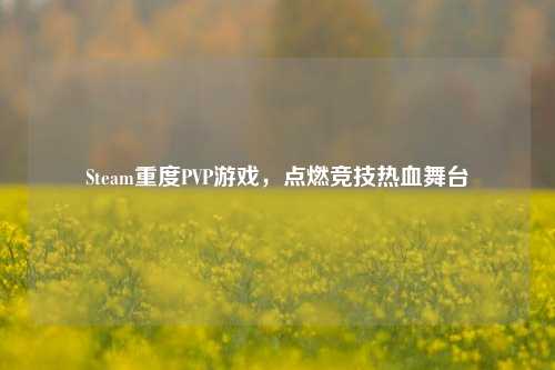 Steam重度PVP游戏，点燃竞技热血舞台