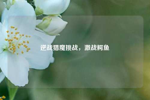 逆战猎魔挑战，激战鳄鱼