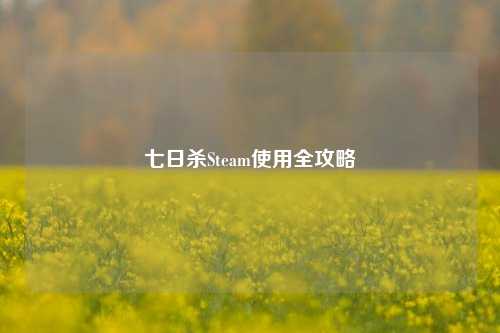 七日杀Steam使用全攻略 七日杀Steam使用全攻略