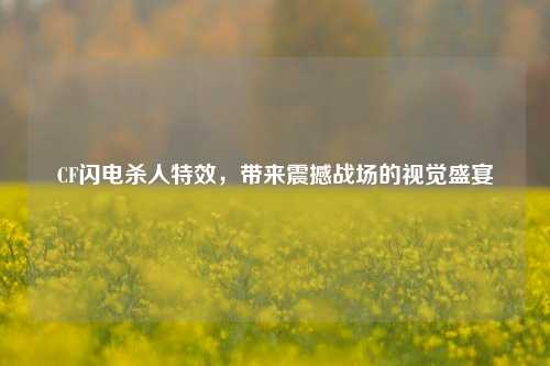 CF闪电杀人特效,带来震撼战场的视觉盛宴 CF闪电杀人特效,带来震撼战场的视觉盛宴