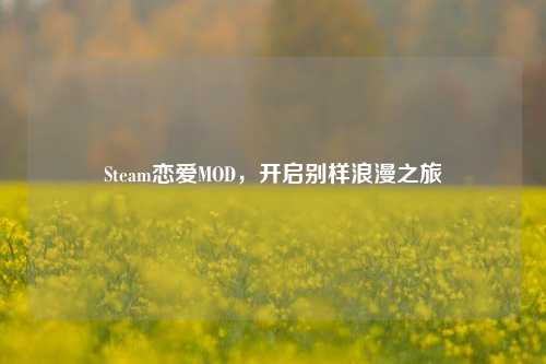 Steam恋爱MOD，开启别样浪漫之旅