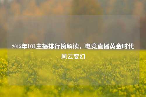 2015年LOL主播排行榜解读，电竞直播黄金时代风云变幻