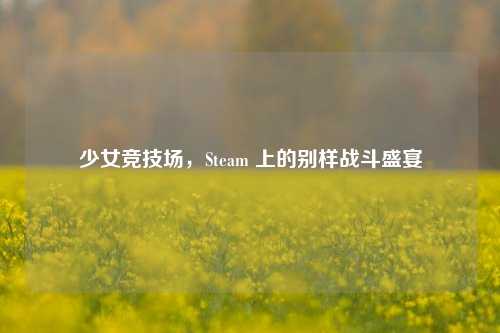 少女竞技场，Steam 上的别样战斗盛宴