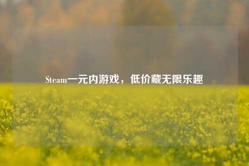 Steam一元内游戏,低价藏无限乐趣