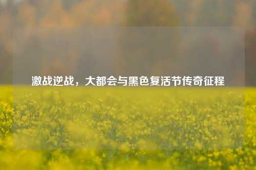 激战逆战，大都会与黑色复活节传奇征程