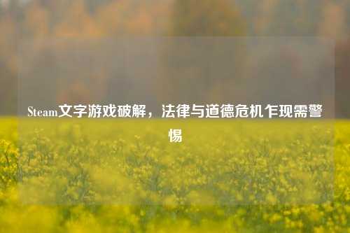 Steam文字游戏破解，法律与道德危机乍现需警惕
