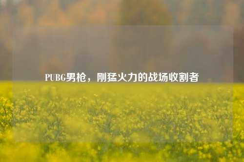 PUBG男枪，刚猛火力的战场收割者